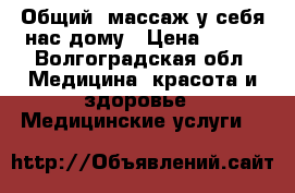 Общий. массаж у себя нас дому › Цена ­ 300 - Волгоградская обл. Медицина, красота и здоровье » Медицинские услуги   